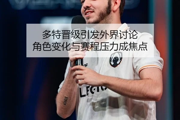 多特晋级引发外界讨论 角色变化与赛程压力成焦点